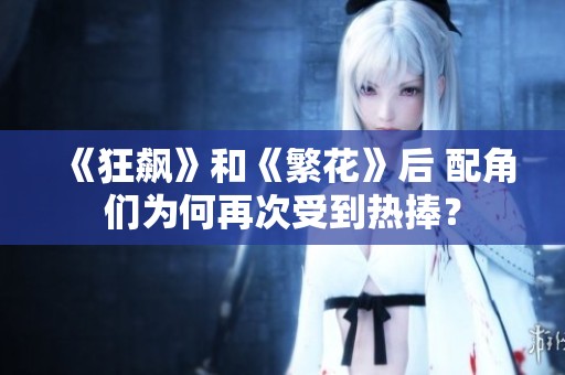 《狂飙》和《繁花》后 配角们为何再次受到热捧？