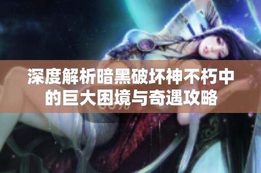 深度解析暗黑破坏神不朽中的巨大困境与奇遇攻略