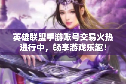 英雄联盟手游账号交易火热进行中，畅享游戏乐趣！