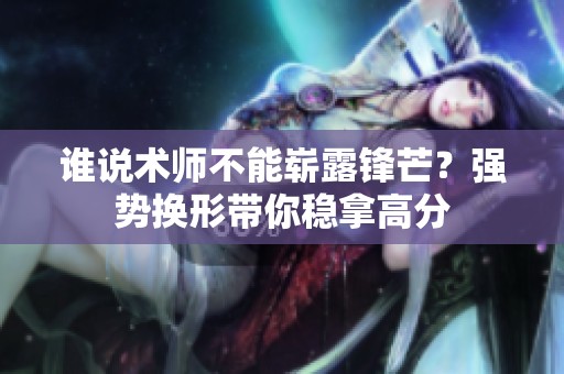 谁说术师不能崭露锋芒？强势换形带你稳拿高分