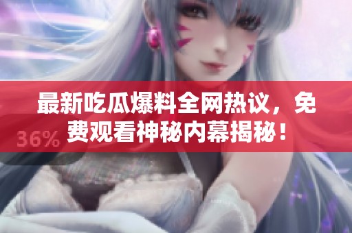 最新吃瓜爆料全网热议，免费观看神秘内幕揭秘！