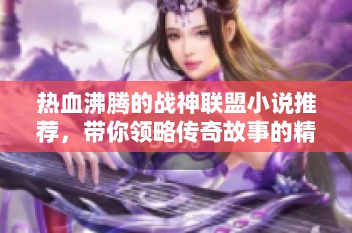 热血沸腾的战神联盟小说推荐，带你领略传奇故事的精彩纷呈