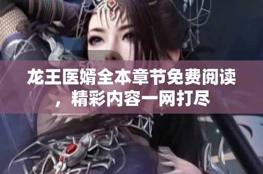 龙王医婿全本章节免费阅读，精彩内容一网打尽