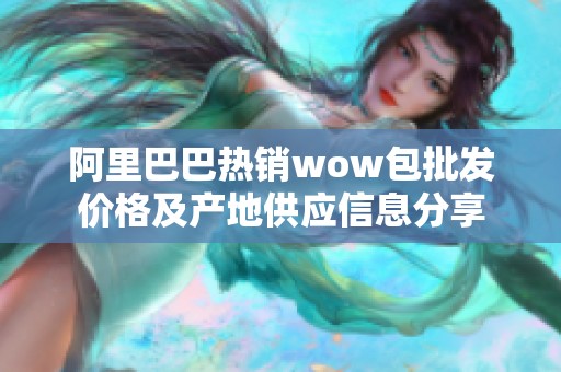 阿里巴巴热销wow包批发价格及产地供应信息分享