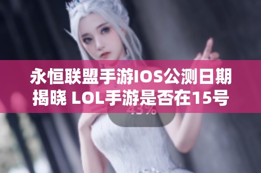 永恒联盟手游IOS公测日期揭晓 LOL手游是否在15号开放测试