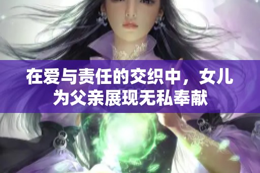 在爱与责任的交织中，女儿为父亲展现无私奉献