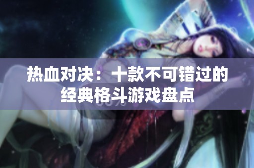 热血对决：十款不可错过的经典格斗游戏盘点