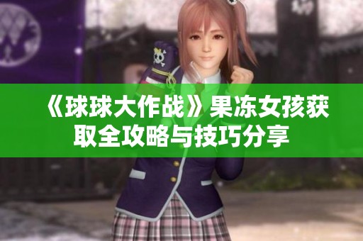 《球球大作战》果冻女孩获取全攻略与技巧分享