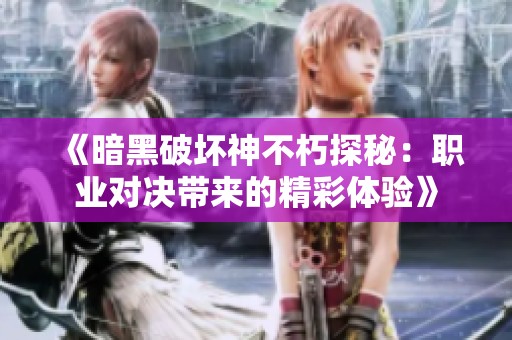 《暗黑破坏神不朽探秘：职业对决带来的精彩体验》