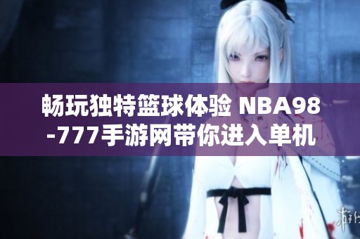 畅玩独特篮球体验 NBA98-777手游网带你进入单机游戏世界