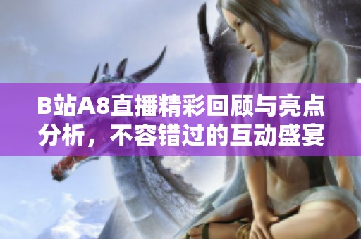 B站A8直播精彩回顾与亮点分析，不容错过的互动盛宴