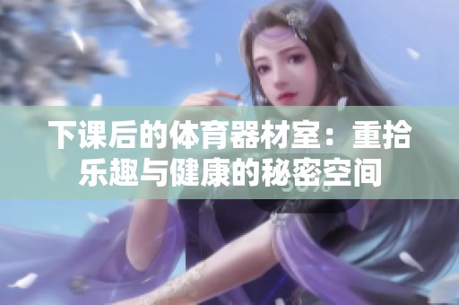 下课后的体育器材室：重拾乐趣与健康的秘密空间