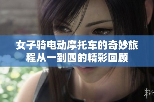 女子骑电动摩托车的奇妙旅程从一到四的精彩回顾