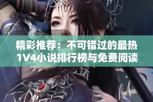 精彩推荐：不可错过的最热1V4小说排行榜与免费阅读资源