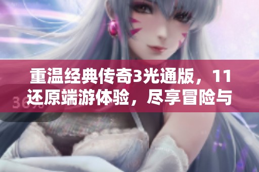 重温经典传奇3光通版，11还原端游体验，尽享冒险与召唤兽魅力