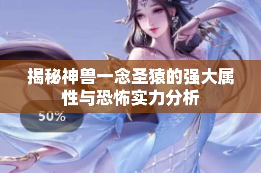 揭秘神兽一念圣猿的强大属性与恐怖实力分析