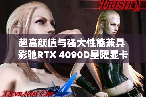 超高颜值与强大性能兼具 影驰RTX 4090D星曜显卡全方位评测