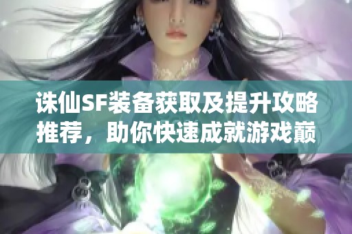 诛仙SF装备获取及提升攻略推荐，助你快速成就游戏巅峰