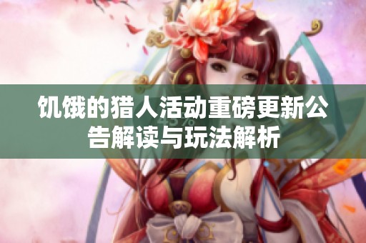 饥饿的猎人活动重磅更新公告解读与玩法解析