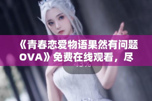 《青春恋爱物语果然有问题OVA》免费在线观看，尽享甜蜜青春故事