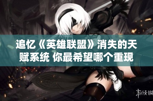 追忆《英雄联盟》消失的天赋系统 你最希望哪个重现游戏中