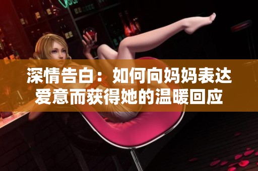 深情告白：如何向妈妈表达爱意而获得她的温暖回应