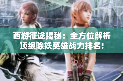 西游征途揭秘：全方位解析顶级除妖英雄战力排名!