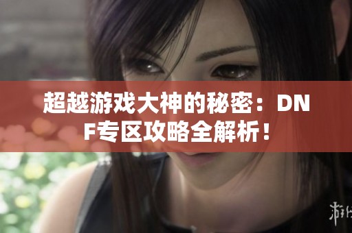 超越游戏大神的秘密：DNF专区攻略全解析！