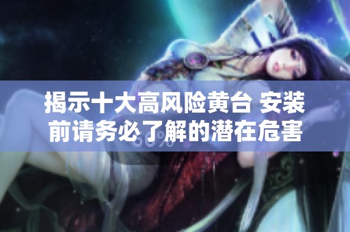 揭示十大高风险黄台 安装前请务必了解的潜在危害