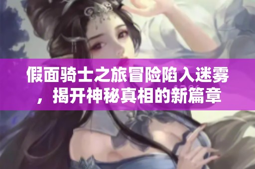 假面骑士之旅冒险陷入迷雾，揭开神秘真相的新篇章