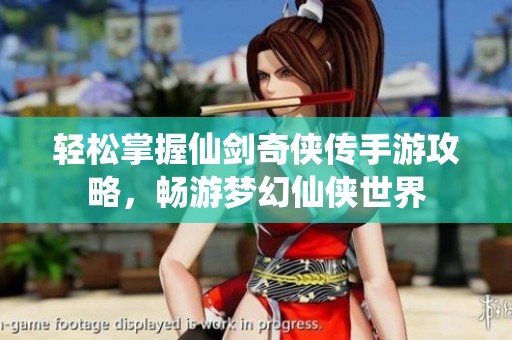 轻松掌握仙剑奇侠传手游攻略，畅游梦幻仙侠世界