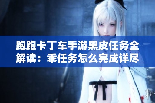 跑跑卡丁车手游黑皮任务全解读：乖任务怎么完成详尽攻略