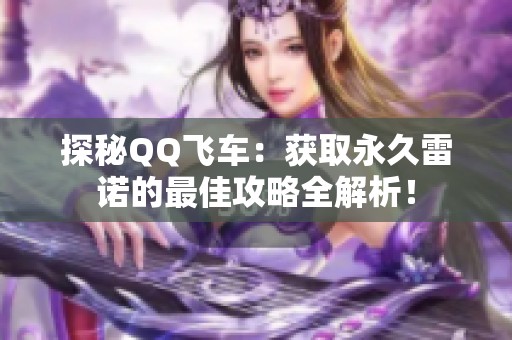 探秘QQ飞车：获取永久雷诺的最佳攻略全解析！