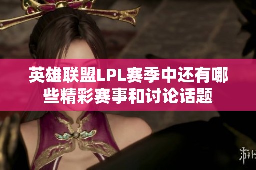英雄联盟LPL赛季中还有哪些精彩赛事和讨论话题