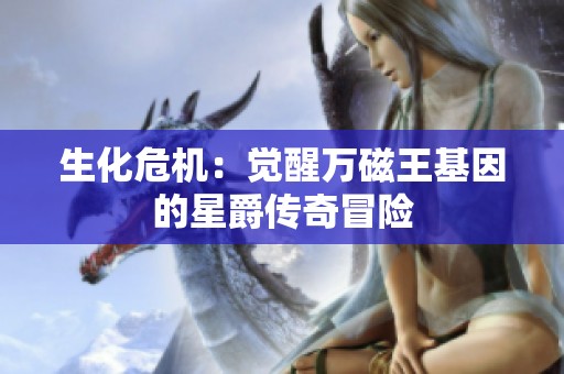 生化危机：觉醒万磁王基因的星爵传奇冒险