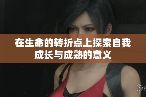 在生命的转折点上探索自我成长与成熟的意义