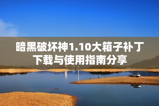 暗黑破坏神1.10大箱子补丁下载与使用指南分享
