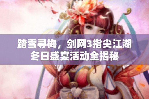 踏雪寻梅，剑网3指尖江湖冬日盛宴活动全揭秘