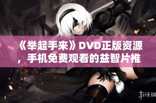 《举起手来》DVD正版资源，手机免费观看的益智片推荐
