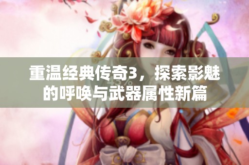 重温经典传奇3，探索影魅的呼唤与武器属性新篇