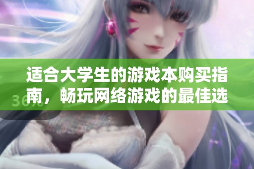 适合大学生的游戏本购买指南，畅玩网络游戏的最佳选择