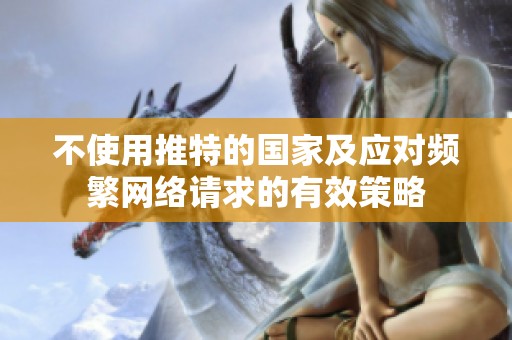 不使用推特的国家及应对频繁网络请求的有效策略