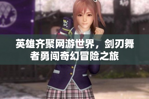 英雄齐聚网游世界，剑刃舞者勇闯奇幻冒险之旅