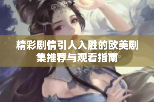 精彩剧情引人入胜的欧美剧集推荐与观看指南