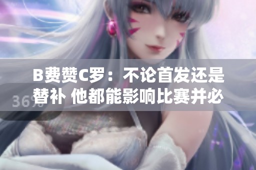 B费赞C罗：不论首发还是替补 他都能影响比赛并必定进球