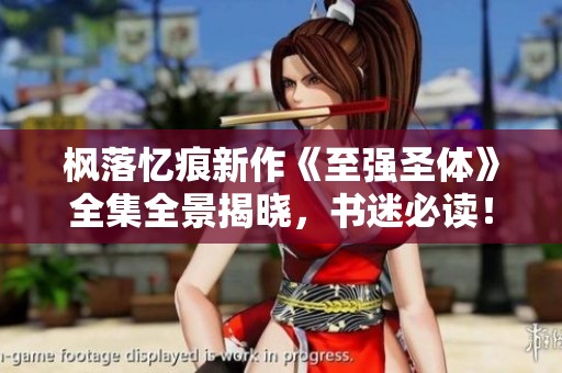 枫落忆痕新作《至强圣体》全集全景揭晓，书迷必读！