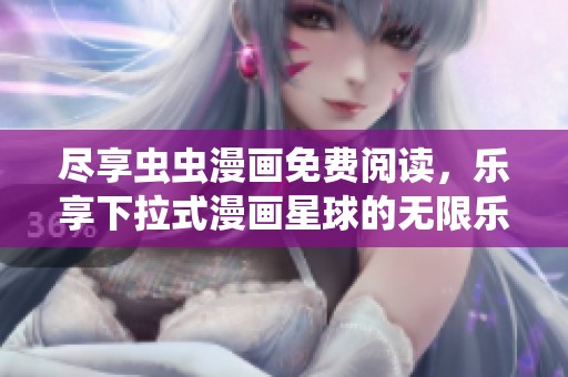尽享虫虫漫画免费阅读，乐享下拉式漫画星球的无限乐趣