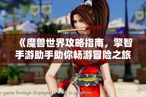 《魔兽世界攻略指南，擎智手游助手助你畅游冒险之旅》