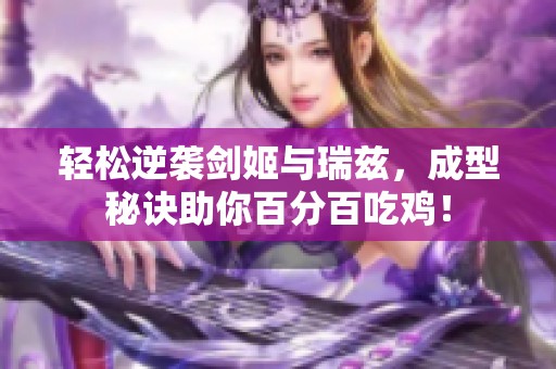 轻松逆袭剑姬与瑞兹，成型秘诀助你百分百吃鸡！