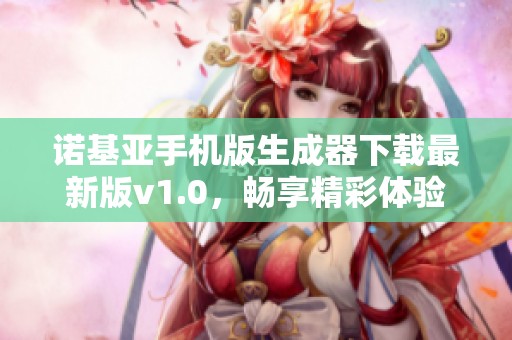 诺基亚手机版生成器下载最新版v1.0，畅享精彩体验